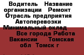 Водитель › Название организации ­ Ремонт  › Отрасль предприятия ­ Автоперевозки › Минимальный оклад ­ 25 000 - Все города Работа » Вакансии   . Томская обл.,Томск г.